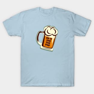 Do It For The Pod Beer 2 T-Shirt